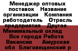 Менеджер оптовых поставок › Название организации ­ Компания-работодатель › Отрасль предприятия ­ Другое › Минимальный оклад ­ 1 - Все города Работа » Вакансии   . Амурская обл.,Благовещенский р-н